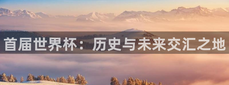 世界杯足球赛2026赛程时间:首届世界杯:历史与未来交汇之地